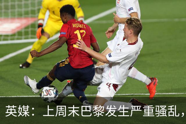 英媒：上周末巴黎发生严重骚乱，、巴黎对阵巴萨比赛加强安保